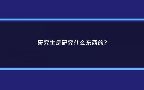 研究生是研究什么东西的？