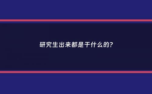 研究生出来都是干什么的？