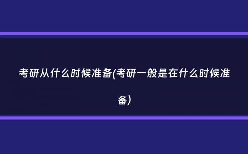 考研从什么时候准备(考研一般是在什么时候准备）