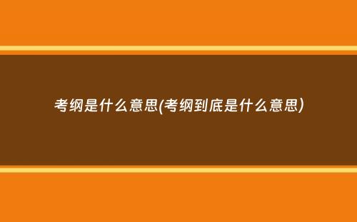 考纲是什么意思(考纲到底是什么意思）