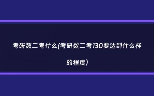 考研数二考什么(考研数二考130要达到什么样的程度）