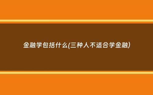 金融学包括什么(三种人不适合学金融）