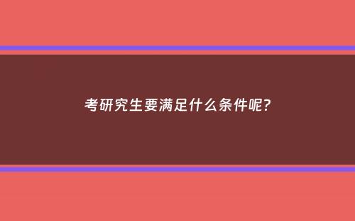 考研究生要满足什么条件呢？