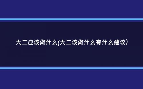 大二应该做什么(大二该做什么有什么建议）