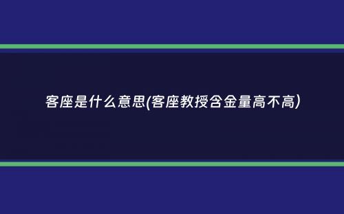 客座是什么意思(客座教授含金量高不高）