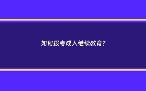 如何报考成人继续教育？