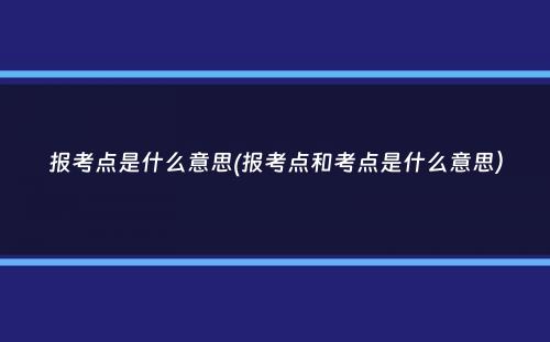 报考点是什么意思(报考点和考点是什么意思）