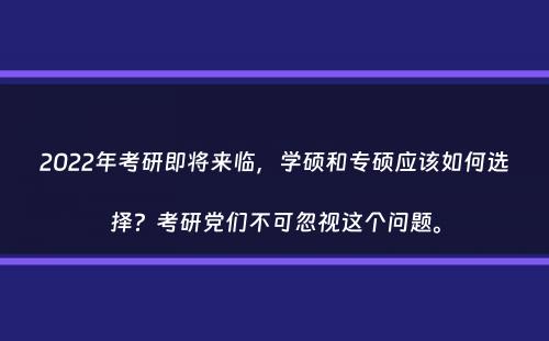 2022年考研即将来临，学硕和专硕应该如何选择？考研党们不可忽视这个问题。