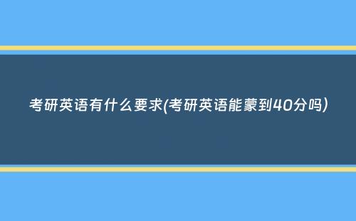 考研英语有什么要求(考研英语能蒙到40分吗）