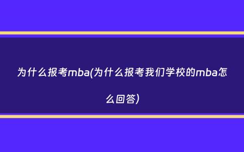 为什么报考mba(为什么报考我们学校的mba怎么回答）