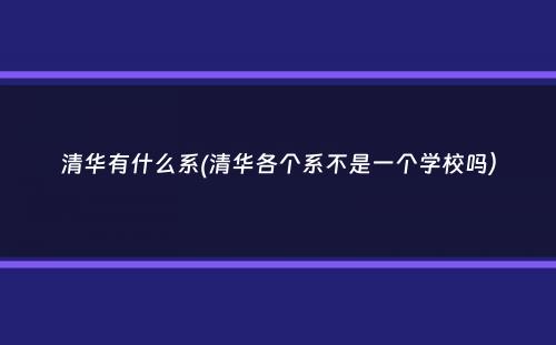 清华有什么系(清华各个系不是一个学校吗）