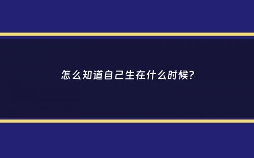 怎么知道自己生在什么时候？