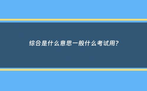 综合是什么意思一般什么考试用？