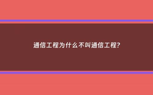 通信工程为什么不叫通信工程？