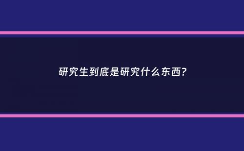 研究生到底是研究什么东西？