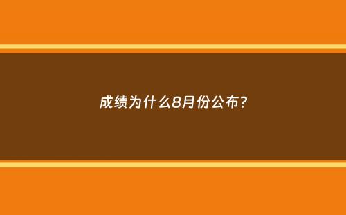 成绩为什么8月份公布？