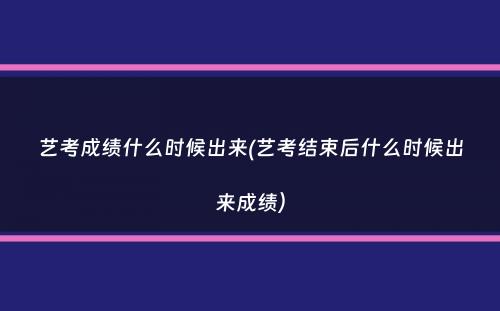 艺考成绩什么时候出来(艺考结束后什么时候出来成绩）