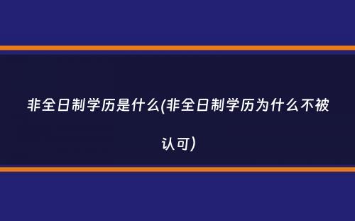 非全日制学历是什么(非全日制学历为什么不被认可）