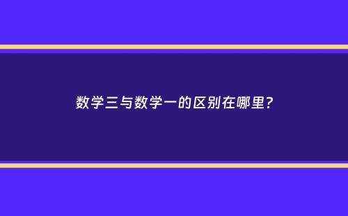 数学三与数学一的区别在哪里？