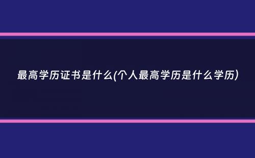 最高学历证书是什么(个人最高学历是什么学历）