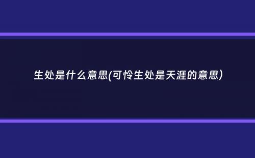 生处是什么意思(可怜生处是天涯的意思）