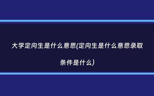 大学定向生是什么意思(定向生是什么意思录取条件是什么）