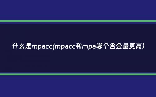 什么是mpacc(mpacc和mpa哪个含金量更高）