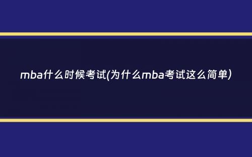 mba什么时候考试(为什么mba考试这么简单）