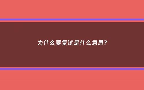 为什么要复试是什么意思？