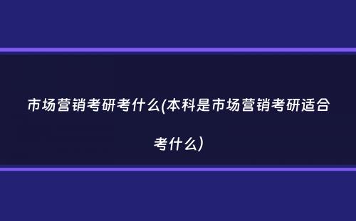 市场营销考研考什么(本科是市场营销考研适合考什么）