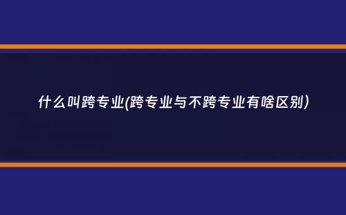 什么叫跨专业(跨专业与不跨专业有啥区别）