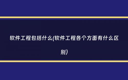 软件工程包括什么(软件工程各个方面有什么区别）