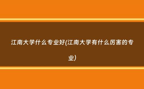 江南大学什么专业好(江南大学有什么厉害的专业）