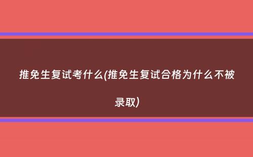 推免生复试考什么(推免生复试合格为什么不被录取）