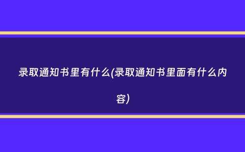 录取通知书里有什么(录取通知书里面有什么内容）