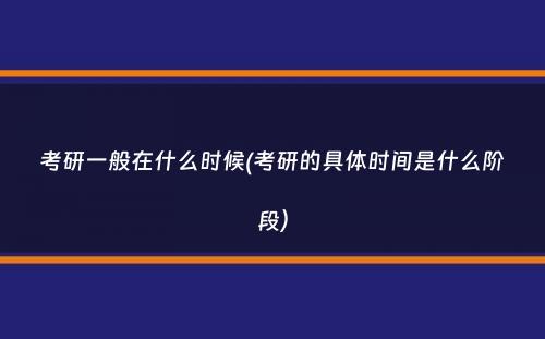 考研一般在什么时候(考研的具体时间是什么阶段）