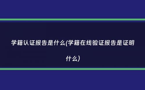 学籍认证报告是什么(学籍在线验证报告是证明什么）