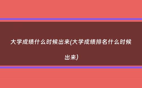 大学成绩什么时候出来(大学成绩排名什么时候出来）