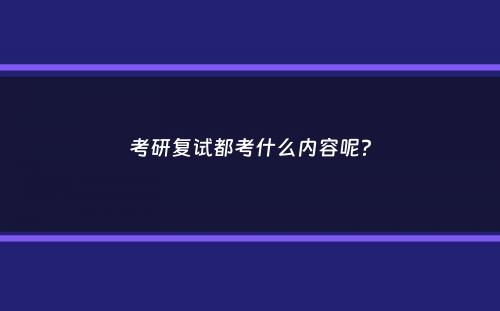 考研复试都考什么内容呢？