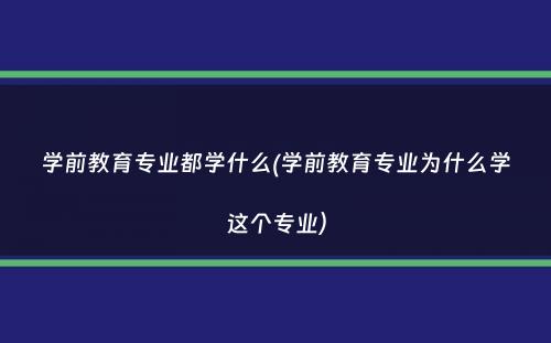 学前教育专业都学什么(学前教育专业为什么学这个专业）