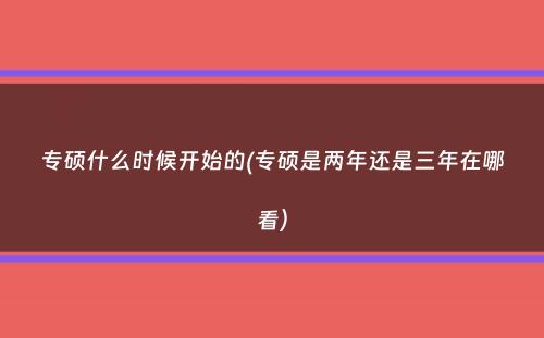 专硕什么时候开始的(专硕是两年还是三年在哪看）