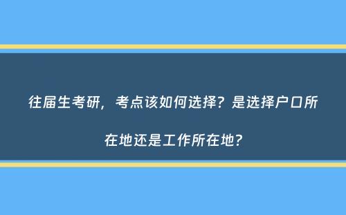 往届生考研，考点该如何选择？是选择户口所在地还是工作所在地？