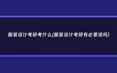 服装设计考研考什么(服装设计考研有必要读吗）