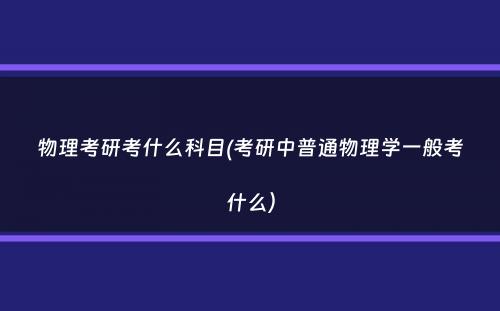 物理考研考什么科目(考研中普通物理学一般考什么）