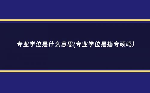 专业学位是什么意思(专业学位是指专硕吗）