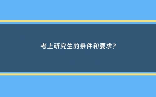 考上研究生的条件和要求？