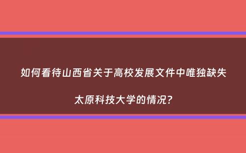 如何看待山西省关于高校发展文件中唯独缺失太原科技大学的情况？