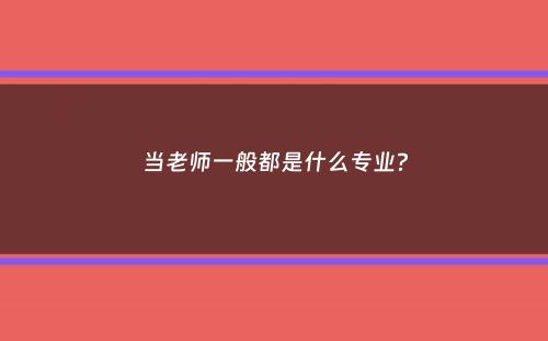 当老师一般都是什么专业？