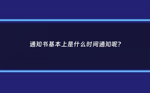 通知书基本上是什么时间通知呢？