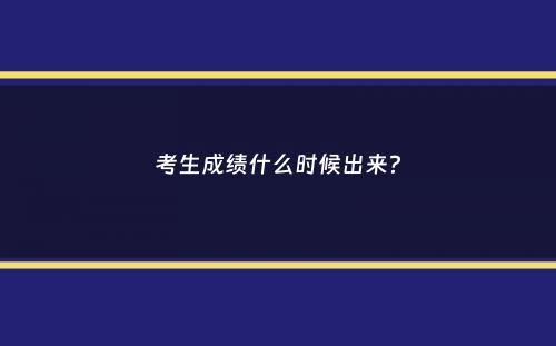 考生成绩什么时候出来？